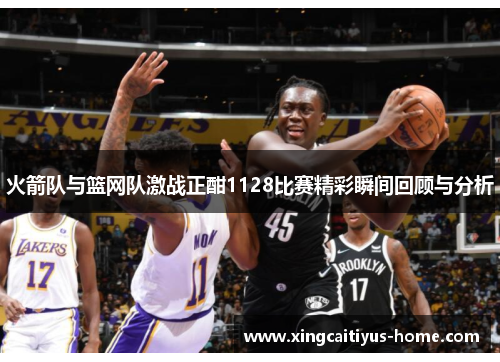 火箭队与篮网队激战正酣1128比赛精彩瞬间回顾与分析