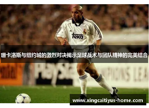 珊卡洛斯与纽约城的激烈对决揭示足球战术与团队精神的完美结合