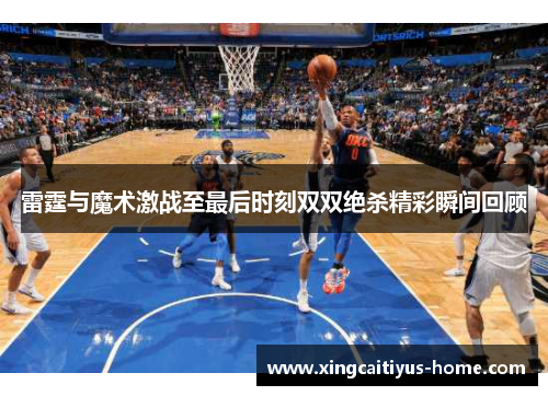 雷霆与魔术激战至最后时刻双双绝杀精彩瞬间回顾