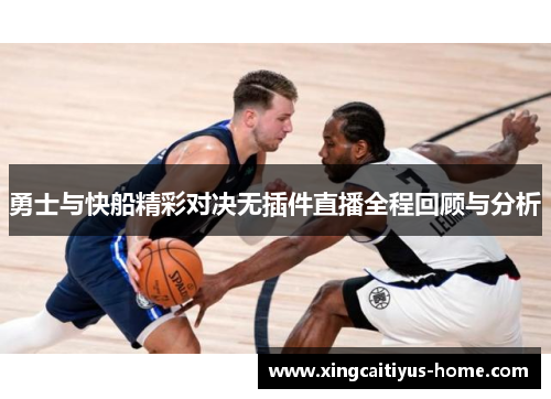 勇士与快船精彩对决无插件直播全程回顾与分析