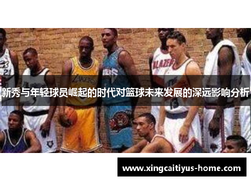 新秀与年轻球员崛起的时代对篮球未来发展的深远影响分析